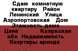 Сдам 2комнатную квартиру › Район ­ Ленинский › Улица ­ Аэропортовская › Дом ­ 6 › Этажность дома ­ 5 › Цена ­ 9 500 - Калужская обл. Недвижимость » Квартиры аренда   